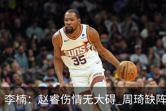 李楠：赵睿伤情无大碍 周琦缺阵为保护性休息