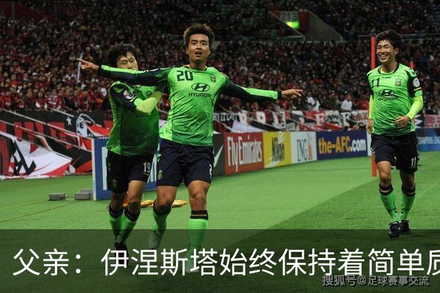 父亲：伊涅斯塔始终保持着简单质朴的本性，他与故乡的情结深厚